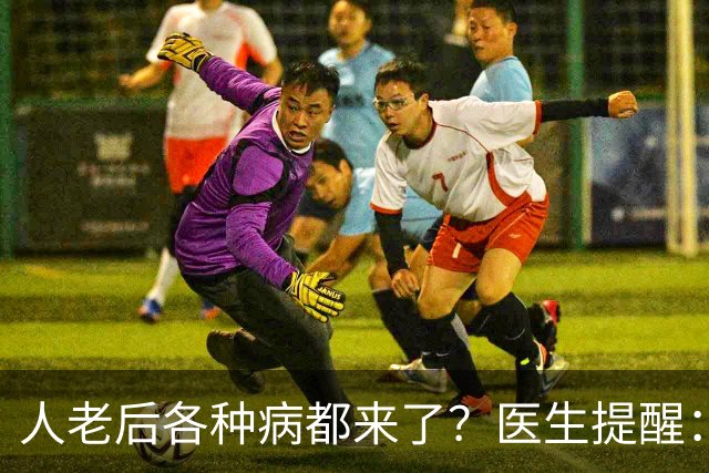 人老后各种病都来了？医生提醒：4种营养跟得上，疾病都会远离你