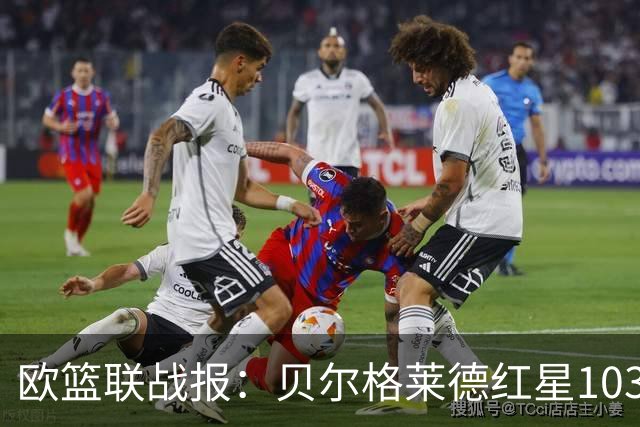 欧篮联战报：贝尔格莱德红星103-73拜仁慕尼黑，杜安-华盛顿16分