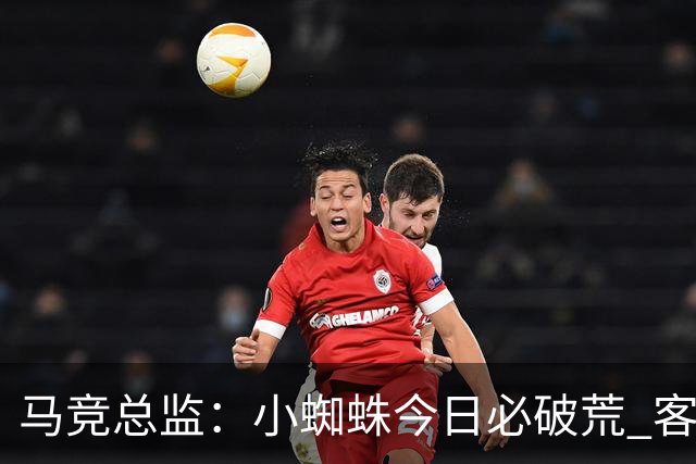马竞总监：小蜘蛛今日必破荒 客战斯图加特全力争取3分