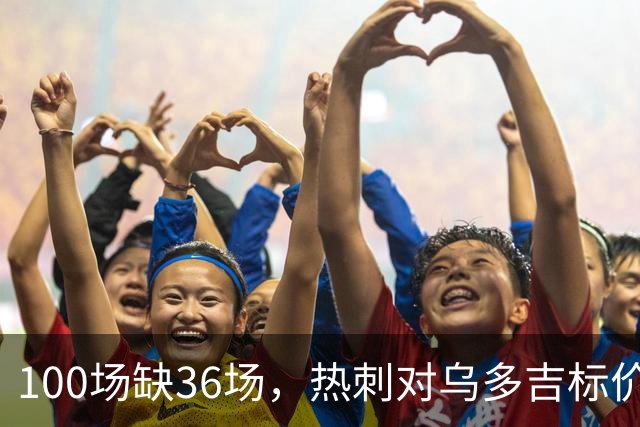 100场缺36场，热刺对乌多吉标价“巨额报价”才放人