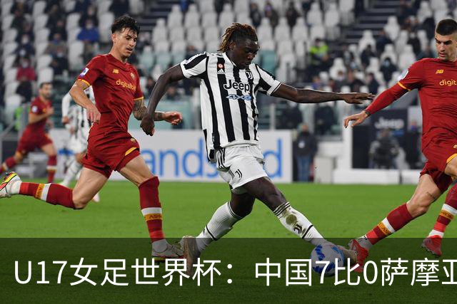 U17女足世界杯：中国7比0萨摩亚收获两连胜，成宛迪、徐悦双响，杨兰世界波！